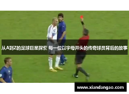 从A到Z的足球巨星探索 每一位以字母开头的传奇球员背后的故事