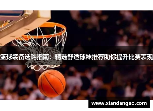 篮球装备选购指南：精选舒适球袜推荐助你提升比赛表现