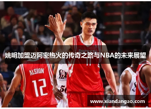姚明加盟迈阿密热火的传奇之路与NBA的未来展望