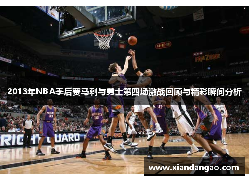 2013年NBA季后赛马刺与勇士第四场激战回顾与精彩瞬间分析