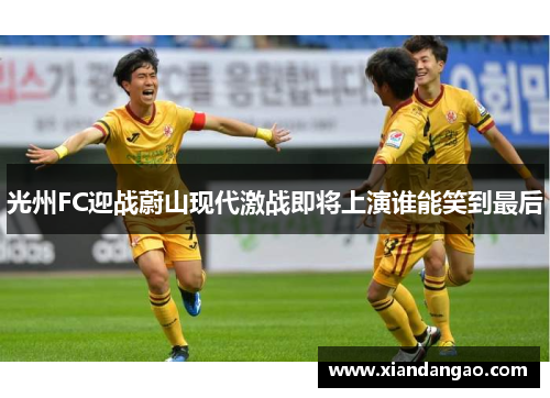 光州FC迎战蔚山现代激战即将上演谁能笑到最后