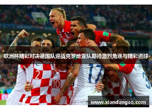 欧洲杯精彩对决德国队迎战克罗地亚队期待激烈角逐与精彩进球