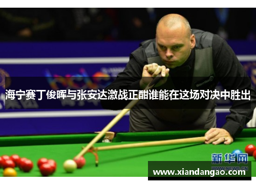 海宁赛丁俊晖与张安达激战正酣谁能在这场对决中胜出