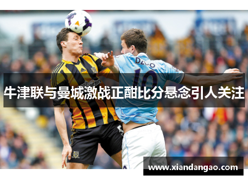 牛津联与曼城激战正酣比分悬念引人关注