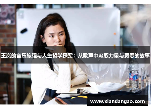 王岚的音乐旅程与人生哲学探索：从歌声中汲取力量与灵感的故事