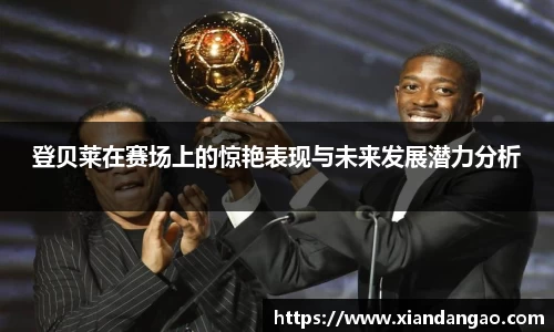 NG28登贝莱在赛场上的惊艳表现与未来发展潜力分析