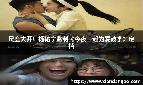 NG28尺度大开！杨祐宁监制《今夜一起为爱鼓掌》定档